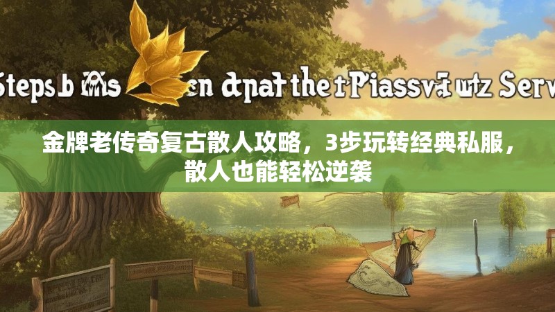 金牌老传奇复古散人攻略,3步玩转经典私服,散人也能轻松逆袭 金牌老传奇复古散人攻略,3步玩转经典私服,散人也能轻松逆袭
