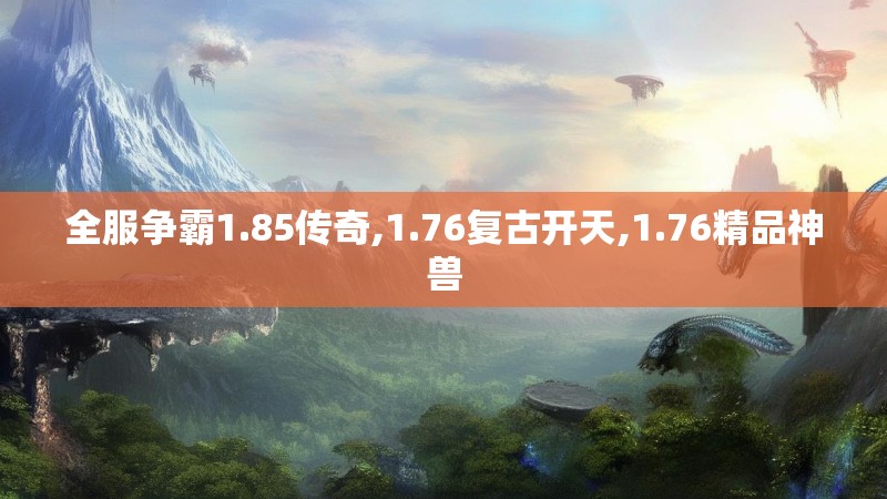 全服争霸1.85传奇,1.76复古开天,1.76精品神兽
