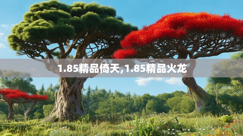 1.85精品倚天,1.85精品火龙
