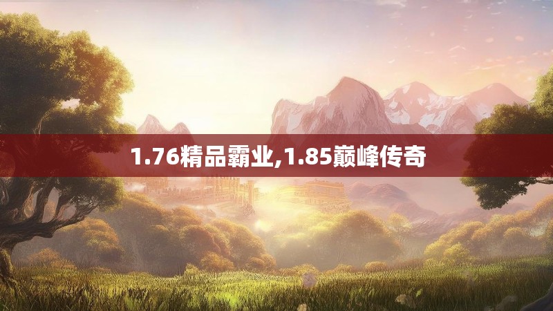 1.76精品霸业,1.85巅峰传奇