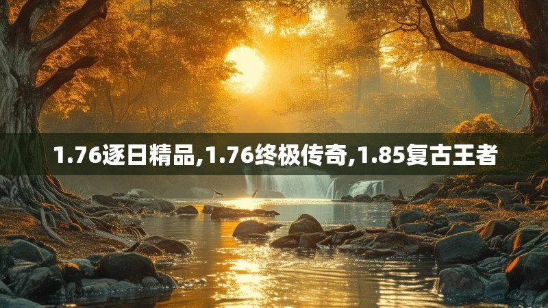 1.76逐日精品,1.76终极传奇,1.85复古王者