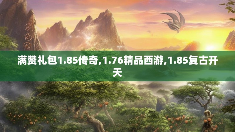 满赞礼包1.85传奇,1.76精品西游,1.85复古开天