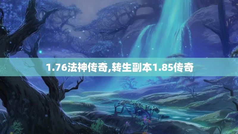 1.76法神传奇,转生副本1.85传奇 1.76法神传奇,转生副本1.85传奇