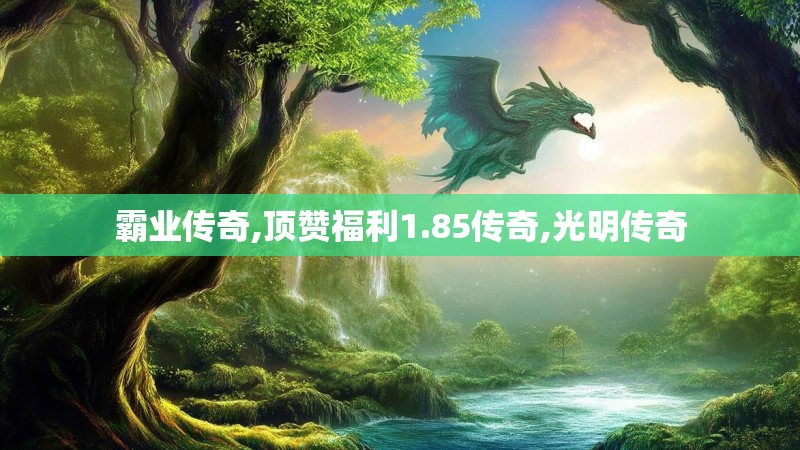 霸业传奇,顶赞福利1.85传奇,光明传奇 霸业传奇,顶赞福利1.85传奇,光明传奇