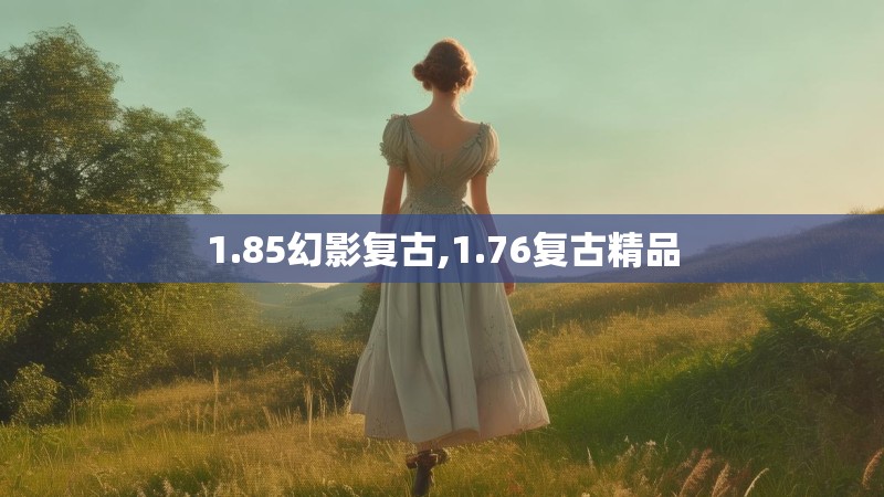 1.85幻影复古,1.76复古精品 1.85幻影复古,1.76复古精品