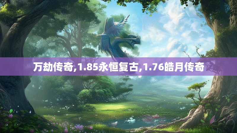 万劫传奇,1.85永恒复古,1.76皓月传奇 万劫传奇,1.85永恒复古,1.76皓月传奇