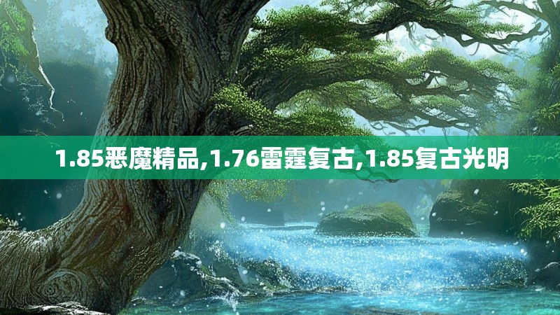1.85恶魔精品,1.76雷霆复古,1.85复古光明 1.85恶魔精品,1.76雷霆复古,1.85复古光明