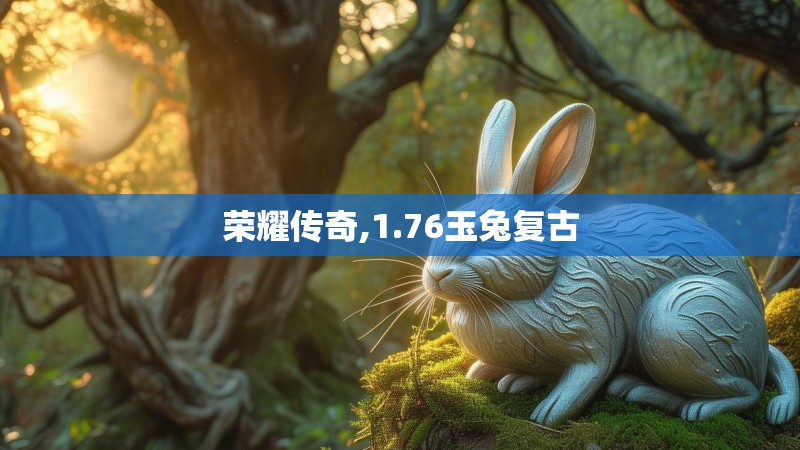 荣耀传奇,1.76玉兔复古 荣耀传奇,1.76玉兔复古