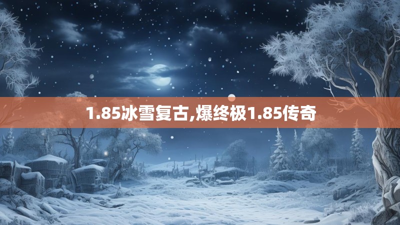 1.85冰雪复古,爆终极1.85传奇 1.85冰雪复古,爆终极1.85传奇