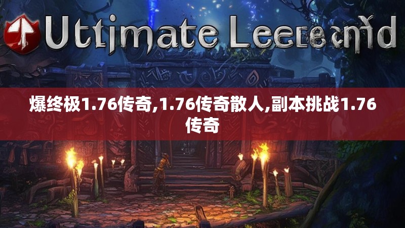 爆终极1.76传奇,1.76传奇散人,副本挑战1.76传奇