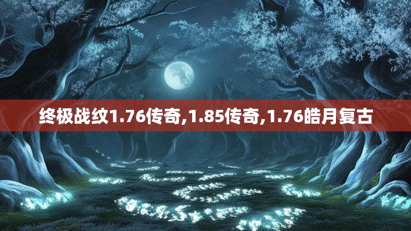 终极战纹1.76传奇,1.85传奇,1.76皓月复古 终极战纹1.76传奇,1.85传奇,1.76皓月复古
