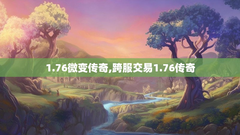 1.76微变传奇,跨服交易1.76传奇 1.76微变传奇,跨服交易1.76传奇