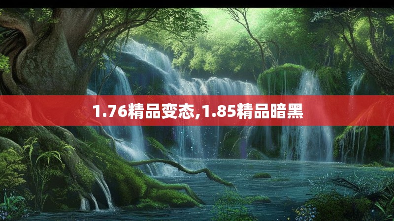 1.76精品变态,1.85精品暗黑 1.76精品变态,1.85精品暗黑