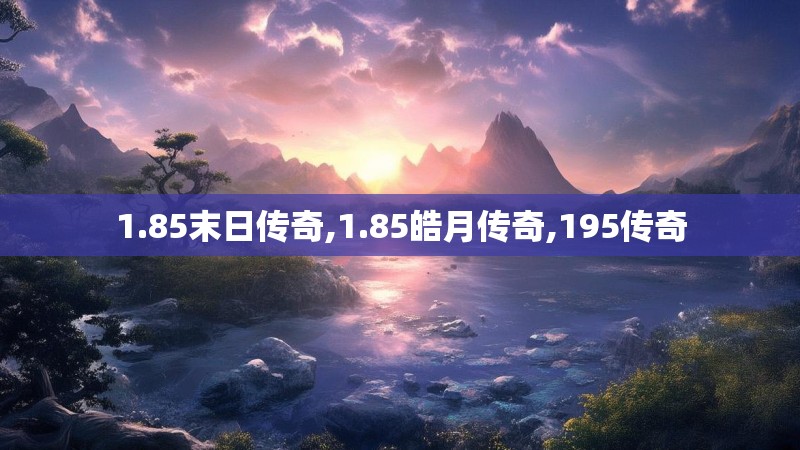 1.85末日传奇,1.85皓月传奇,195传奇 1.85末日传奇,1.85皓月传奇,195传奇