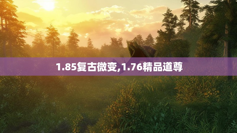 1.85复古微变,1.76精品道尊 1.85复古微变,1.76精品道尊