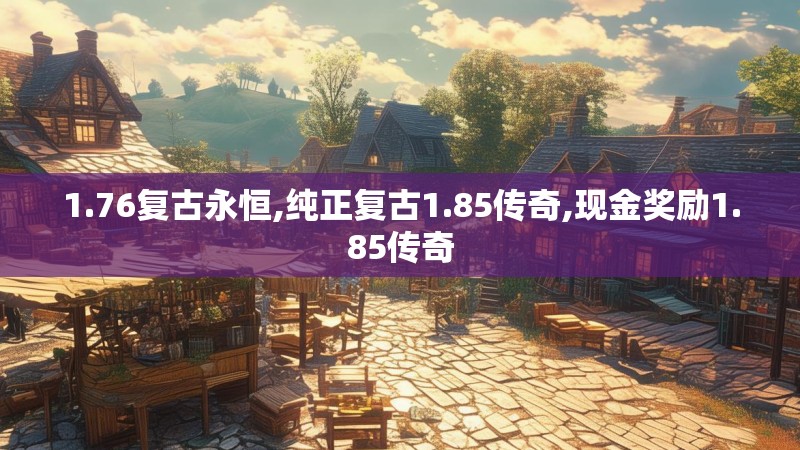 1.76复古永恒,纯正复古1.85传奇,现金奖励1.85传奇 1.76复古永恒,纯正复古1.85传奇,现金奖励1.85传奇