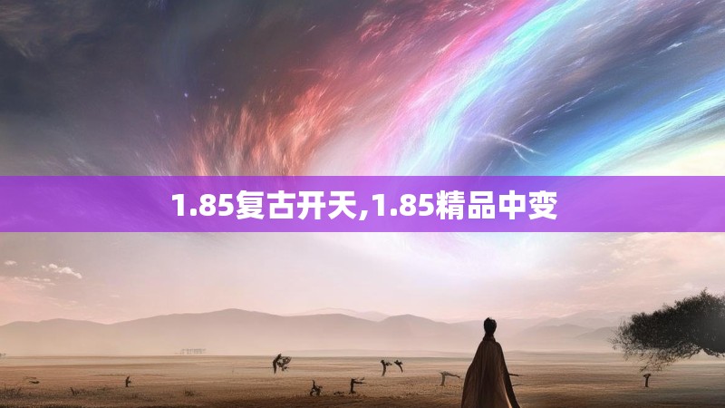 1.85复古开天,1.85精品中变 1.85复古开天,1.85精品中变