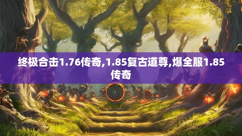 终极合击1.76传奇,1.85复古道尊,爆全服1.85传奇 终极合击1.76传奇,1.85复古道尊,爆全服1.85传奇