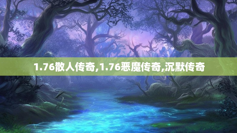 1.76散人传奇,1.76恶魔传奇,沉默传奇 1.76散人传奇,1.76恶魔传奇,沉默传奇