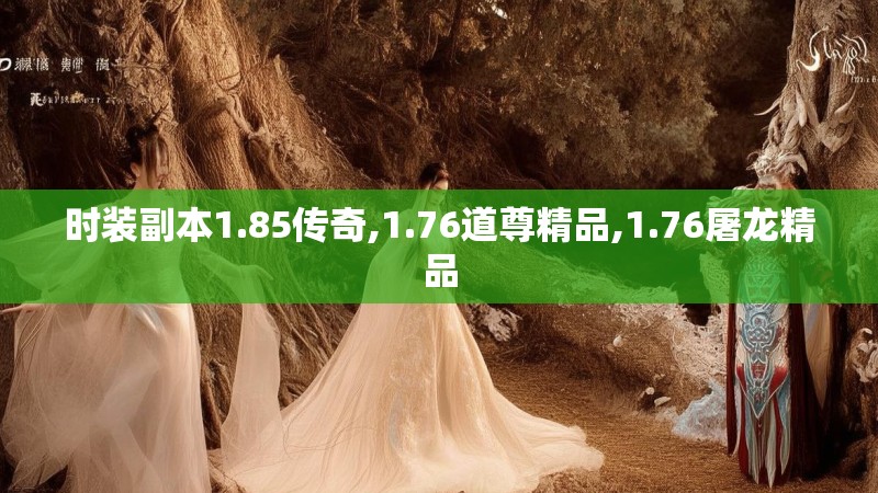 时装副本1.85传奇,1.76道尊精品,1.76屠龙精品 时装副本1.85传奇,1.76道尊精品,1.76屠龙精品