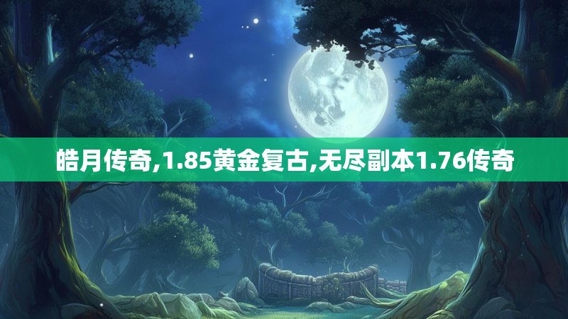 皓月传奇,1.85黄金复古,无尽副本1.76传奇
