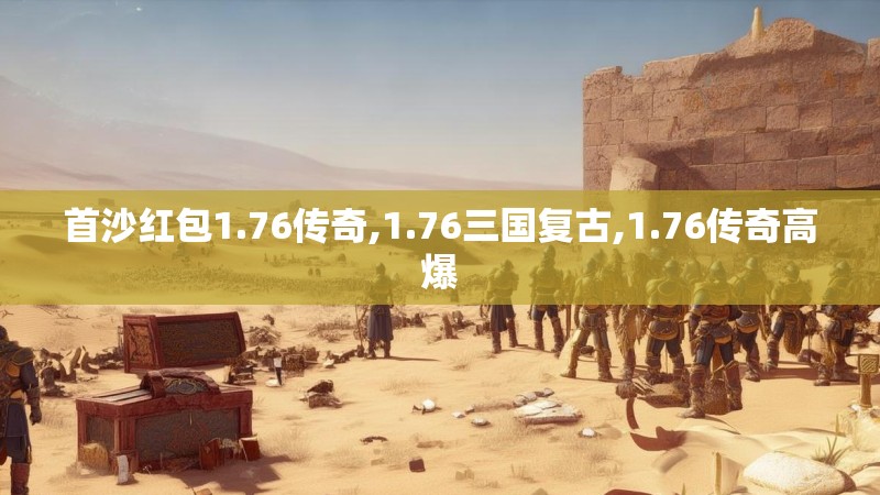 首沙红包1.76传奇,1.76三国复古,1.76传奇高爆