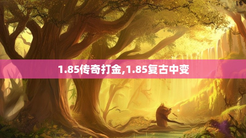 1.85传奇打金,1.85复古中变 1.85传奇打金,1.85复古中变