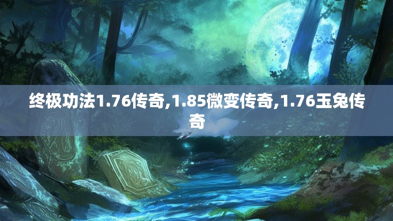 终极功法1.76传奇,1.85微变传奇,1.76玉兔传奇 终极功法1.76传奇,1.85微变传奇,1.76玉兔传奇