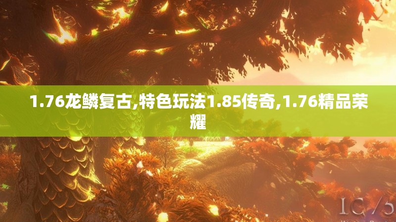 1.76龙鳞复古,特色玩法1.85传奇,1.76精品荣耀