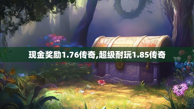 现金奖励1.76传奇,超级耐玩1.85传奇 现金奖励1.76传奇,超级耐玩1.85传奇