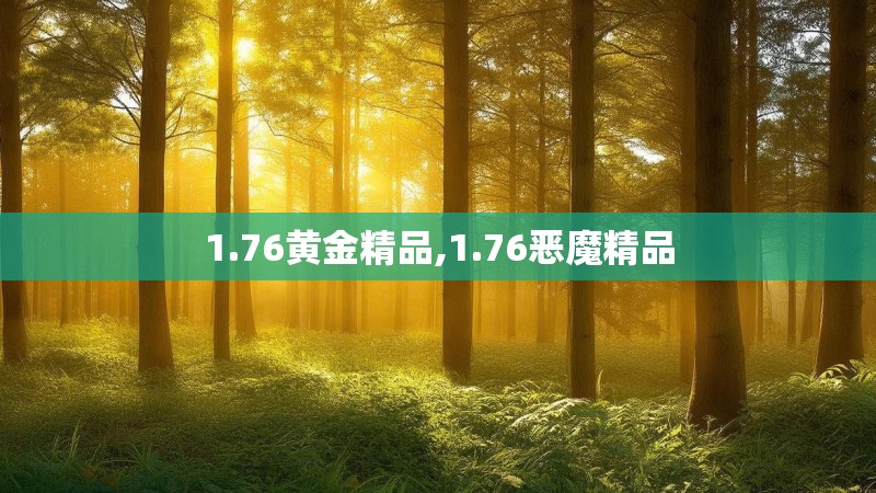 1.76黄金精品,1.76恶魔精品 1.76黄金精品,1.76恶魔精品