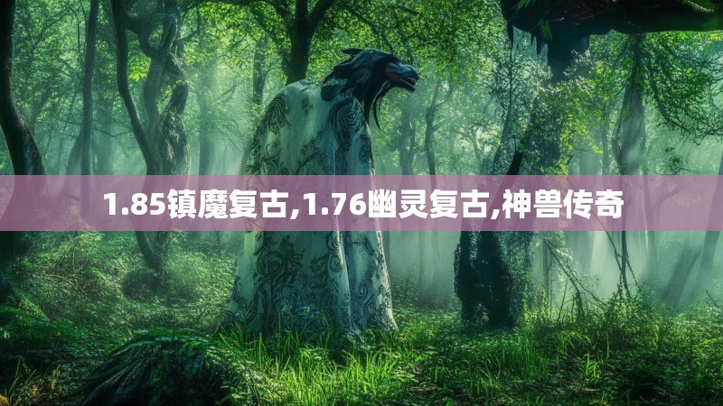 1.85镇魔复古,1.76幽灵复古,神兽传奇
