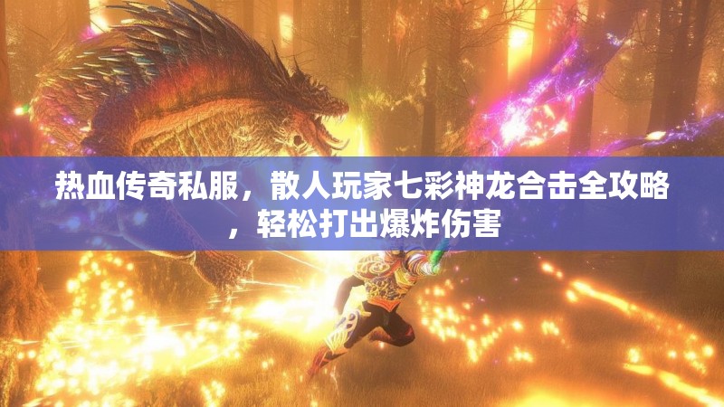 热血传奇私服，散人玩家七彩神龙合击全攻略，轻松打出爆炸伤害