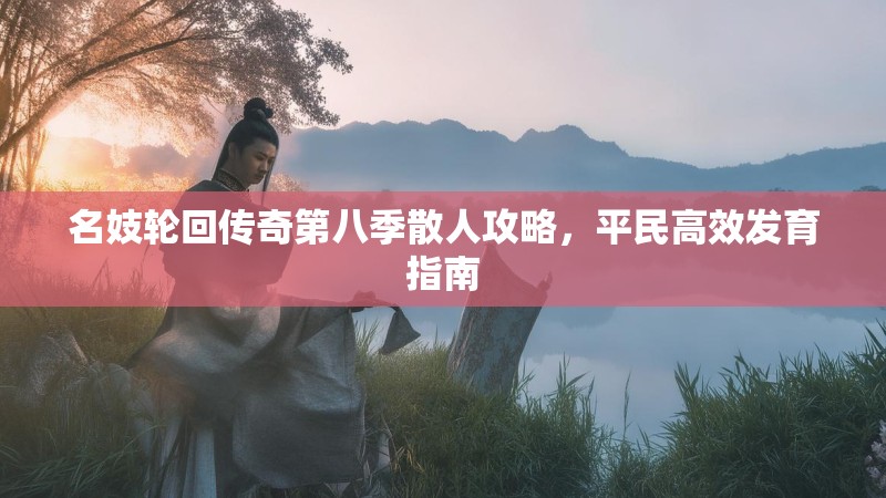 名妓轮回传奇第八季散人攻略，平民高效发育指南