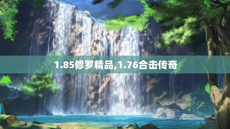 1.85修罗精品,1.76合击传奇