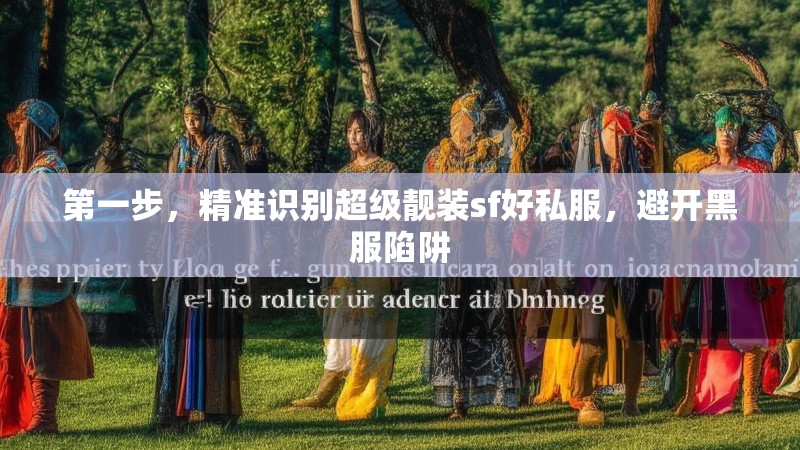第一步，精准识别超级靓装sf好私服，避开黑服陷阱