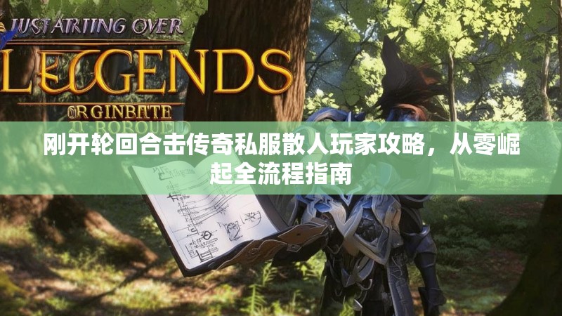 刚开轮回合击传奇私服散人玩家攻略，从零崛起全流程指南