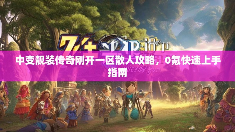 中变靓装传奇刚开一区散人攻略，0氪快速上手指南