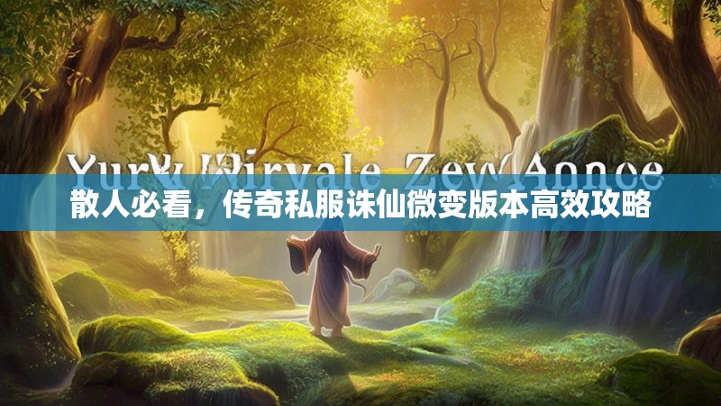 散人必看,传奇私服诛仙微变版本高效攻略 散人必看,传奇私服诛仙微变版本高效攻略