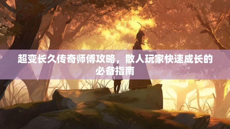 超变长久传奇师傅攻略，散人玩家快速成长的必备指南