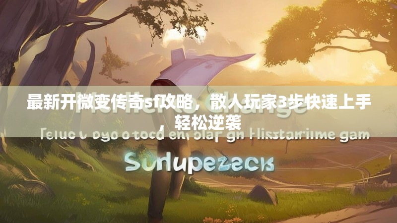 最新开微变传奇sf攻略,散人玩家3步快速上手,轻松逆袭 最新开微变传奇sf攻略,散人玩家3步快速上手,轻松逆袭