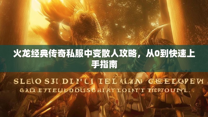 火龙经典传奇私服中变散人攻略，从0到快速上手指南