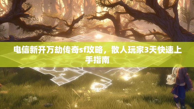 电信新开万劫传奇sf攻略，散人玩家3天快速上手指南