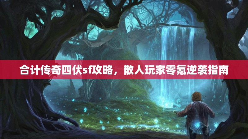 合计传奇四伏sf攻略，散人玩家零氪逆袭指南