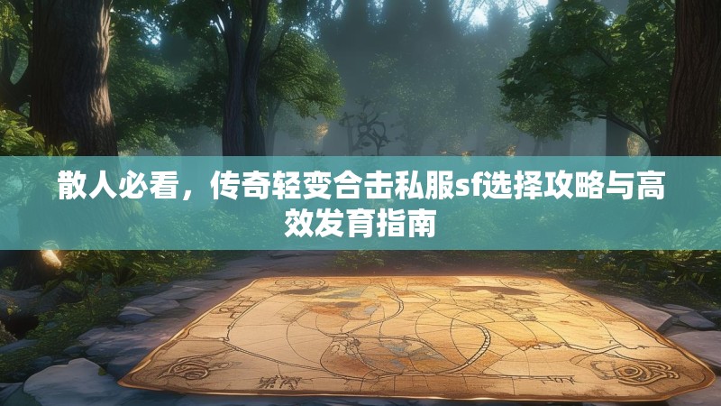 散人必看，传奇轻变合击私服sf选择攻略与高效发育指南
