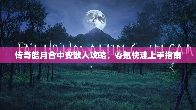 传奇皓月合中变散人攻略，零氪快速上手指南