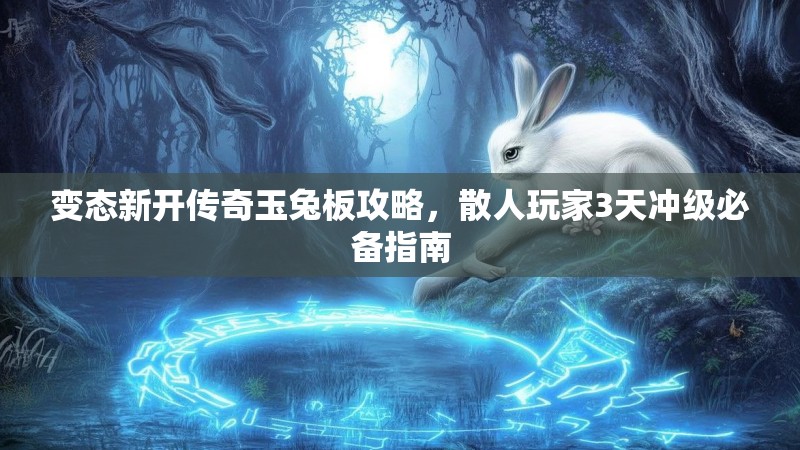 变态新开传奇玉兔板攻略，散人玩家3天冲级必备指南