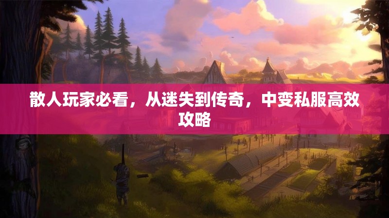 散人玩家必看，从迷失到传奇，中变私服高效攻略