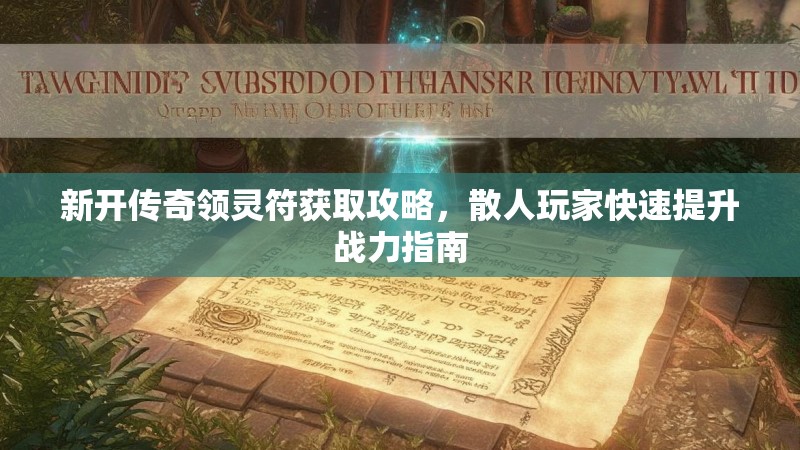 新开传奇领灵符获取攻略，散人玩家快速提升战力指南