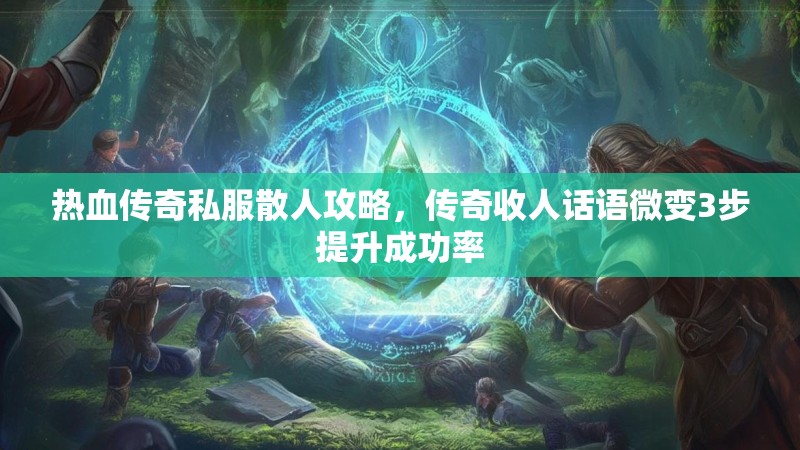 热血传奇私服散人攻略，传奇收人话语微变3步提升成功率